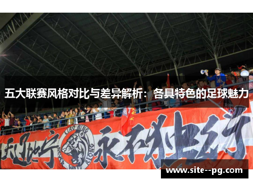 五大联赛风格对比与差异解析：各具特色的足球魅力