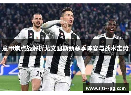 意甲焦点战解析尤文图斯新赛季阵容与战术走势