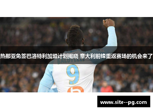 热那亚免签巴洛特利加盟计划揭晓 意大利前锋重返赛场的机会来了