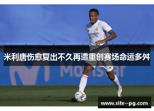 米利唐伤愈复出不久再遭重创赛场命运多舛