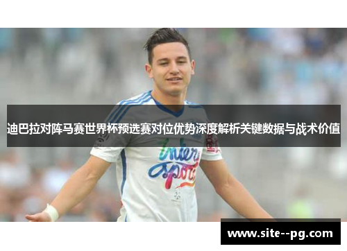 迪巴拉对阵马赛世界杯预选赛对位优势深度解析关键数据与战术价值