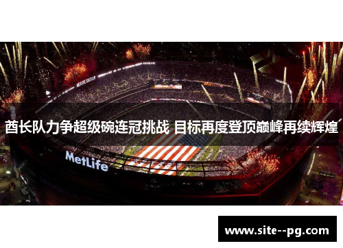 酋长队力争超级碗连冠挑战 目标再度登顶巅峰再续辉煌