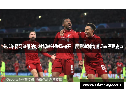 安菲尔德奇迹维纳尔杜姆替补登场梅开二度导演利物浦逆转巴萨史诗